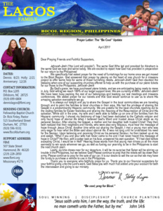 Prayer Letter: The “Be Cool” Update  April 2017   Dear Praying Friends and Faithful Supporters, 	 Jehovah-Jireh (“the Lord will provide”). The same God Who led and provided for Abraham is the same God we love and serve today. We are excited to report how God has provided in preparation for our return to the Philippines! 	We specifically had asked prayer for the need of furnishings for our home once we get moved to the Bicol Region. God answered that prayer by placing on the heart of one church for a missions project to offer some help for some of those furnishing needs. Jehovah-Jireh! God then doubled the blessing when one of our supporting churches offered to help us with the purchase of our plane tickets for our move to the Philippines. Jehovah-Jireh! 	By God's grace, we have purchased plane tickets, and we are anticipating being ready to move in July, God willing we reach 100% of our target support level. We are currently at 88%. Jehovah-Jireh! We have been busy packing the rest of our belongings and booking our last meetings and missions conferences. We asked prayer for our travels and that God would continue to use us to share His amazing salvation everywhere we go.  	It is always our delight and joy to share the Gospel in the local communities we are traveling through and to point the families to local churches in their area. We had the privilege of sharing the Gospel in a predominantly Hispanic community. We are grateful for the local churches reaching out to the visiting families for Easter festivities and sharing the meaning of the Resurrection of Christ and His salvation. While still in the area, my wife and I were able to follow up on one of the families from the Hispanic community. I shared my testimony of how I had been dedicated to the Catholic religion and only found hope of eternal life when I believed God's Word and trusted Jesus Christ alone as my personal Saviour. After sharing the Gospel, a mother and her daughter both trusted Christ! They then both realized that their neighbors and friends, who were also very religious, must hear the message of hope through Jesus Christ. Another time while out sharing the Gospel, I met a young man who was very eager to hear what the Bible said about eternal life. It was not long until he understood his need for the Saviour. Upon believing and receiving Christ as his personal Saviour, he then looked up at me and asked, “What if you and your wife had never come to me and I had never heard this message of hope in Christ?” He then, with a sober look on his face, answered his own question:  "If I had died before accepting Christ, I would be in Hell!” Hearing those words from that young man drives us all the more earnestly to win souls wherever we go, as well as fueling our yearning to be in the Philippines to start the next church plant. 	Lastly, as time draws near for our departure, it will be no surprise that Satan will be stirring up trouble in the Philippines, but we believe God! Please continue to pray that the rebels will lay down their arms. Please continue to pray for the sale of our car. It is our desire to sell the car so that we may have the funds to purchase a vehicle to use in the Philippines.  	Thank you to everyone who faithfully prays for us. Thank you to our financial supporters for your faithful giving unto the Lord's work. God bless you with much fruit added unto your account for both the intercession and giving to our ministry.   In Christ’s service,			       “Be cool; pray for Bicol.”